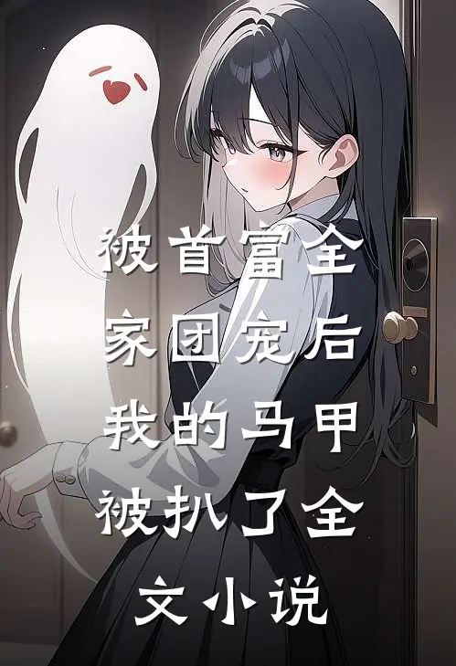 被首富全家团宠后,我的马甲被扒了全文