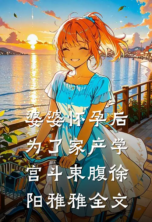 婆婆怀孕后，为了家产学宫斗束腹徐阳雅雅全文