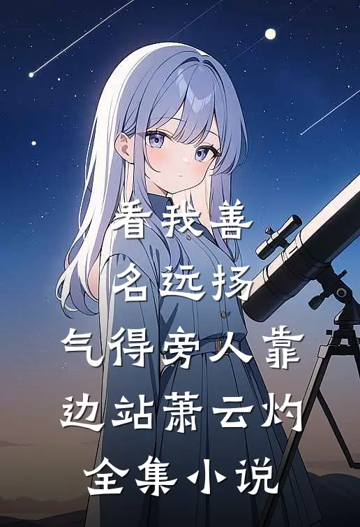 看我善名远扬,气得旁人靠边站萧云灼全集小说