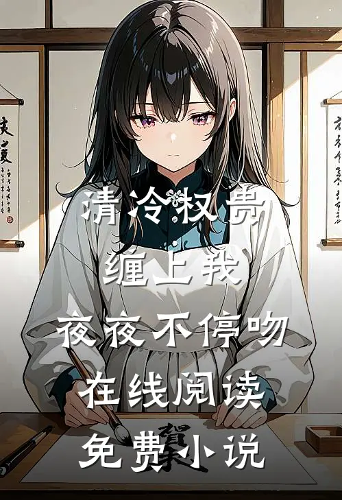 清冷权贵缠上我，夜夜不停吻在线阅读免费小说