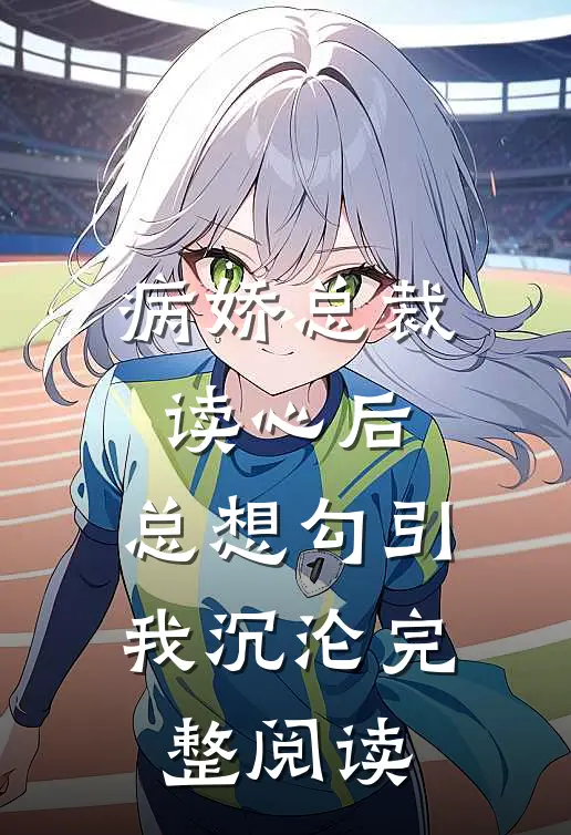 病娇总裁读心后，总想勾引我沉沦完整阅读