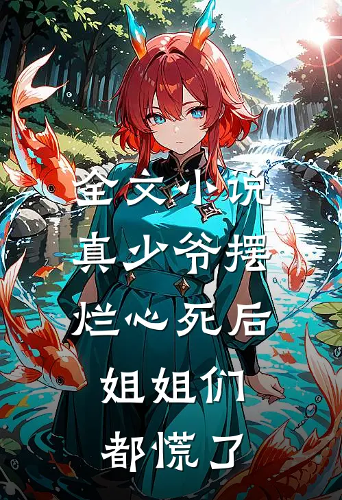 全文小说真少爷摆烂心死后，姐姐们都慌了