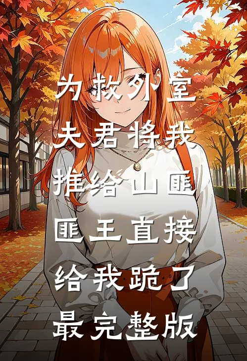 为救外室夫君将我推给山匪，匪王直接给我跪了最完整版