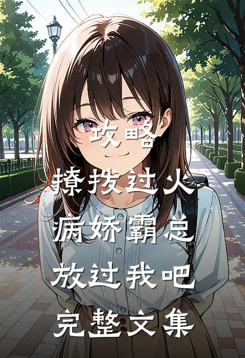 攻略：撩拨过火，病娇霸总放过我吧完整文集
