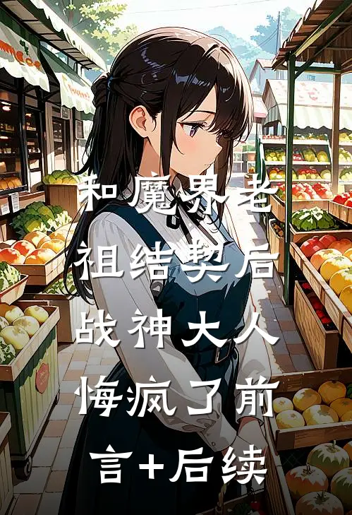 和魔界老祖结契后，战神大人悔疯了前言+后续