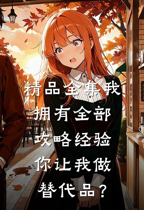 精品全集我拥有全部攻略经验，你让我做替代品？