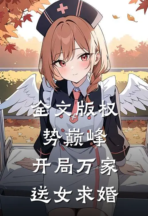 全文版权势巅峰：开局万家送女求婚