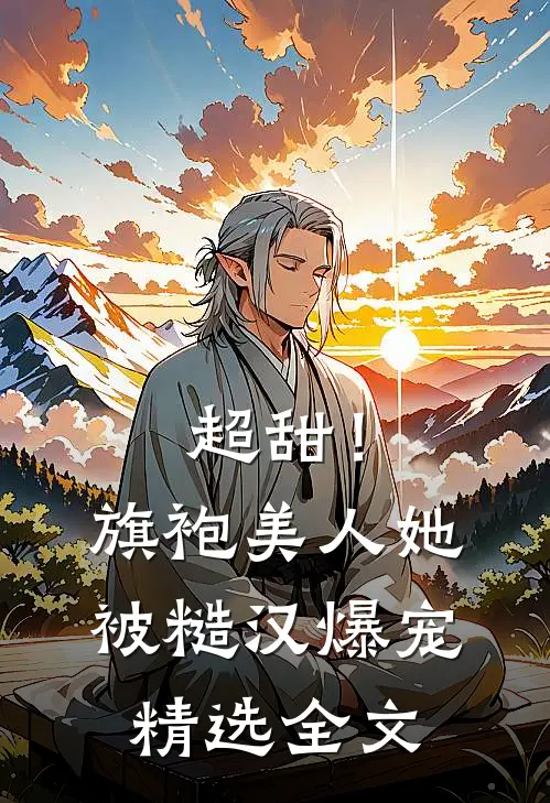 超甜！旗袍美人她被糙汉爆宠精选全文