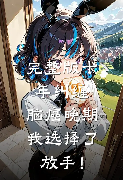 完整版十年纠缠：脑癌晚期，我选择了放手！