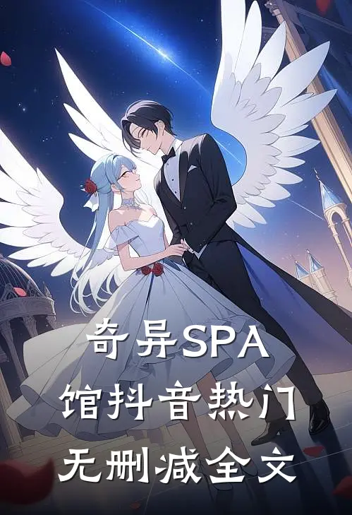 奇异SPA馆抖音热门无删减全文