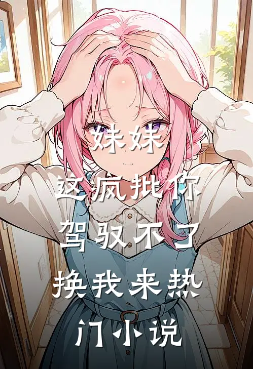 妹妹，这疯批你驾驭不了，换我来热门小说