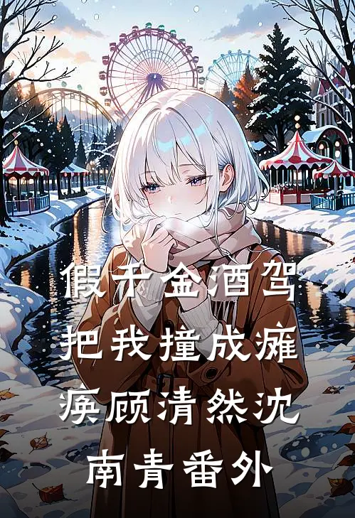 假千金酒驾把我撞成瘫痪顾清然沈南青番外