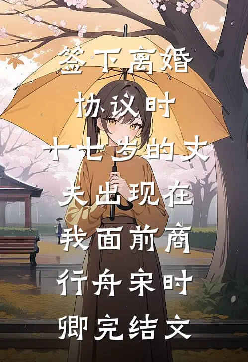 签下离婚协议时，十七岁的丈夫出现在我面前商行舟宋时卿完结文