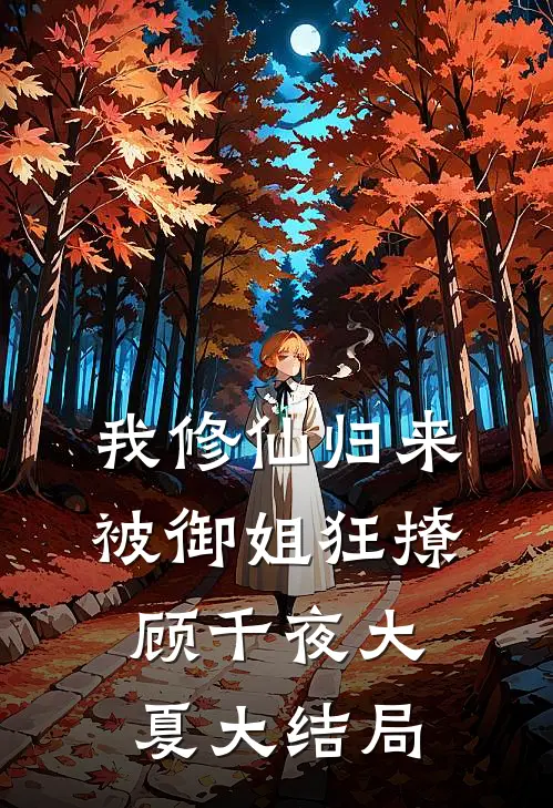 我修仙归来，被御姐狂撩顾千夜大夏大结局