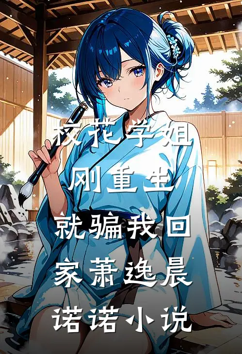 校花学姐刚重生,就骗我回家萧逸晨诺诺