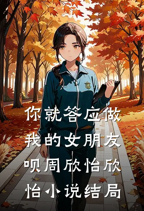 你就答应做我的女朋友呗周欣怡欣怡小说结局
