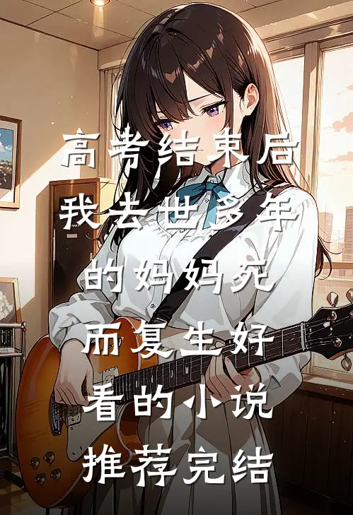 高考结束后，我去世多年的妈妈死而复生好看的小说推荐完结