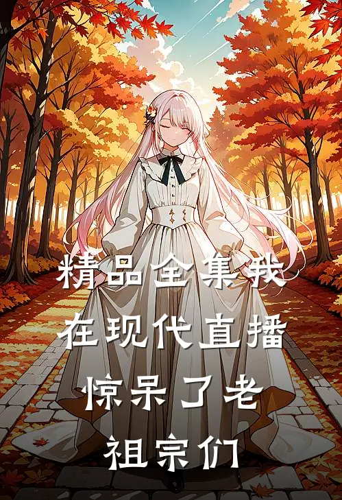 精品全集我在现代直播，惊呆了老祖宗们
