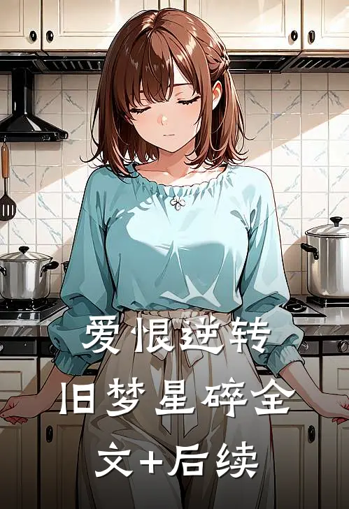 爱恨逆转，旧梦星碎全文+后续