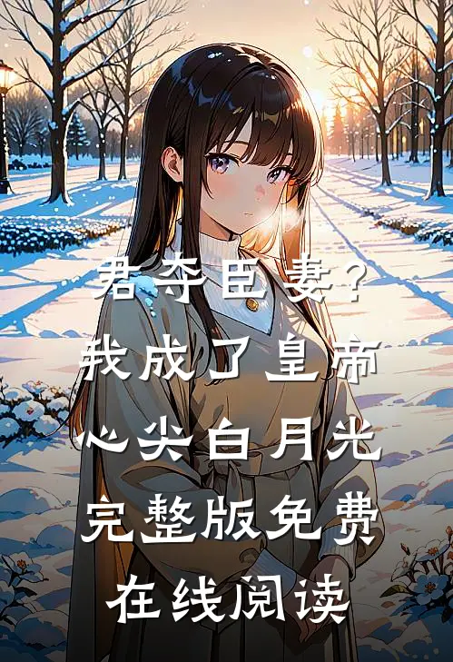 君夺臣妻？我成了皇帝心尖白月光完整版免费在线阅读