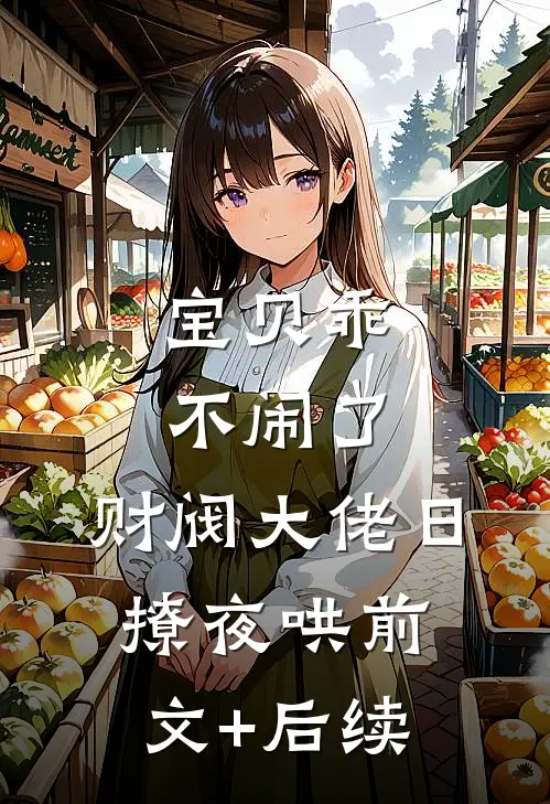 宝贝乖不闹了，财阀大佬日撩夜哄前文+后续