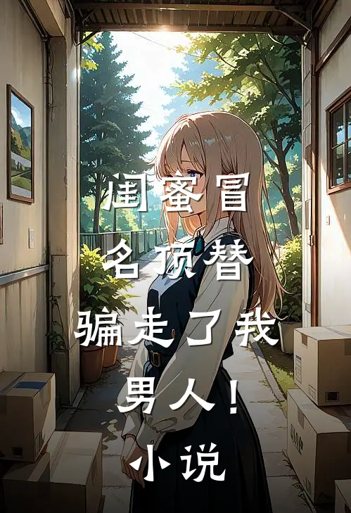 闺蜜冒名顶替,骗走了我男人!免费阅读