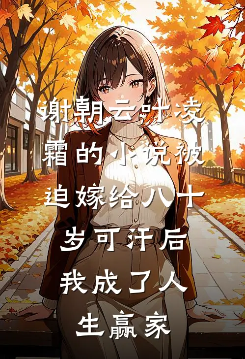 谢朝云叶凌霜的小说被迫嫁给八十岁可汗后，我成了人生赢家