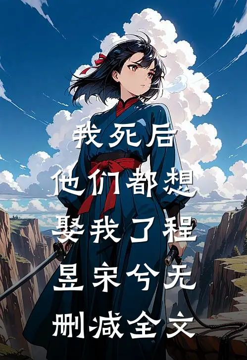 我死后，他们都想娶我了程昱宋兮无删减全文