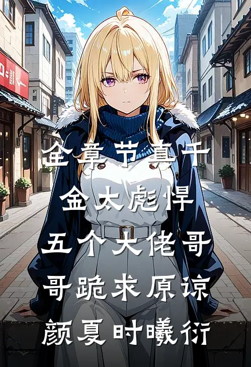 全章节真千金太彪悍，五个大佬哥哥跪求原谅颜夏时曦衍