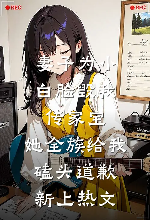 妻子为小白脸毁我传家宝，她全族给我磕头道歉新上热文