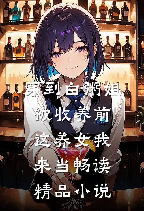穿到白粥姐被收养前，这养女我来当畅读精品小说