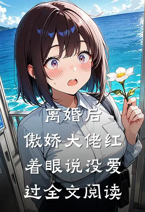 离婚后，傲娇大佬红着眼说没爱过全文阅读