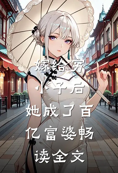 嫁给穷小子后,她成了百亿富婆畅读全文免费