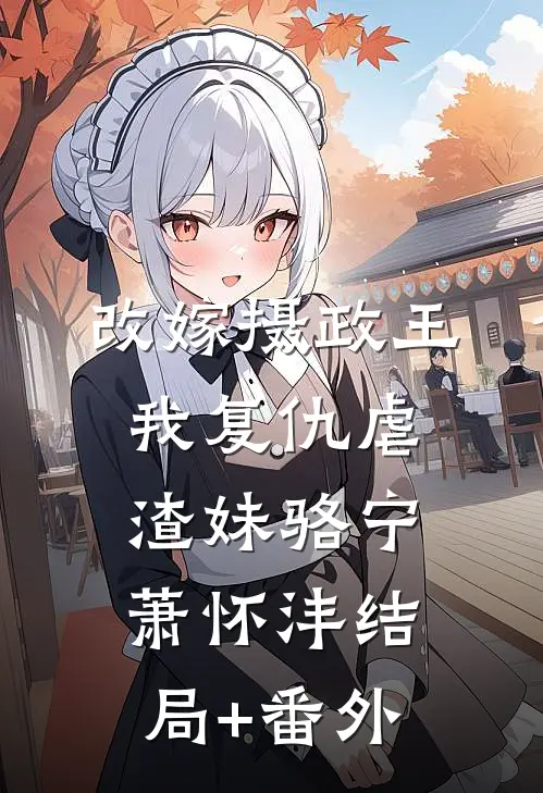 改嫁摄政王，我复仇虐渣妹骆宁萧怀沣结局+番外