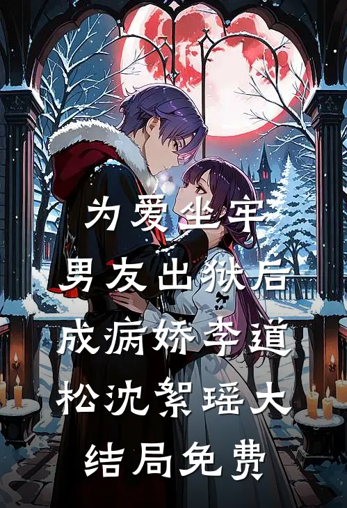 为爱坐牢，男友出狱后成病娇李道松沈絮瑶大结局免费