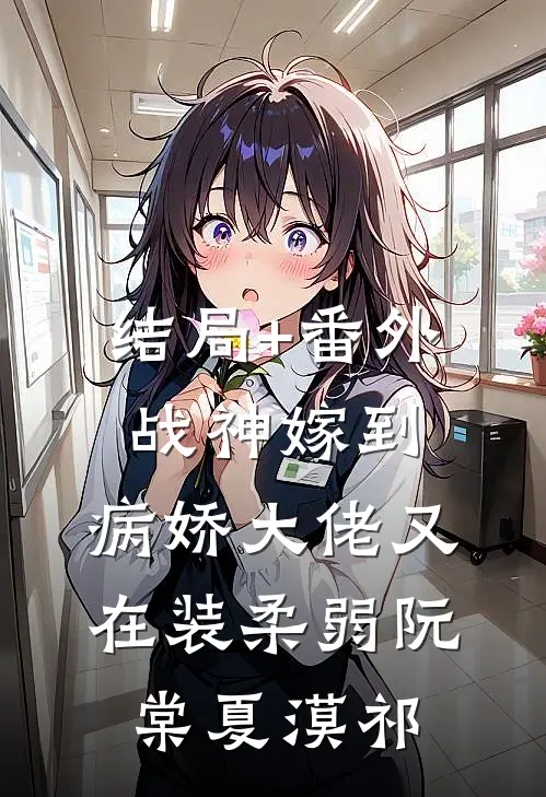结局+番外战神嫁到：病娇大佬又在装柔弱阮棠夏漠祁