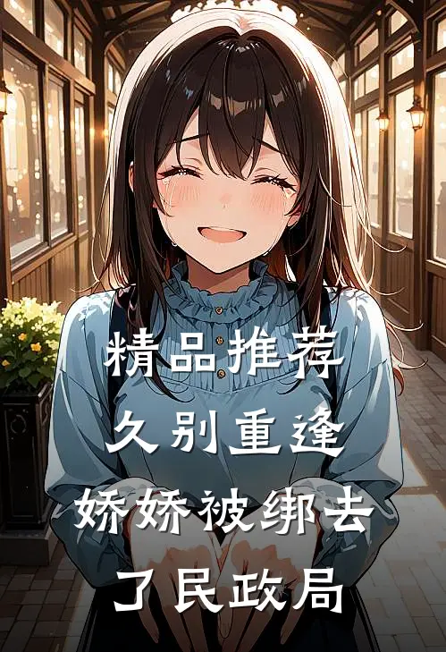 精品推荐久别重逢：娇娇被绑去了民政局