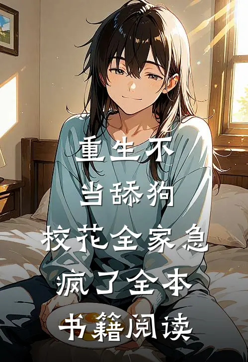 重生不当舔狗，校花全家急疯了全本书籍阅读