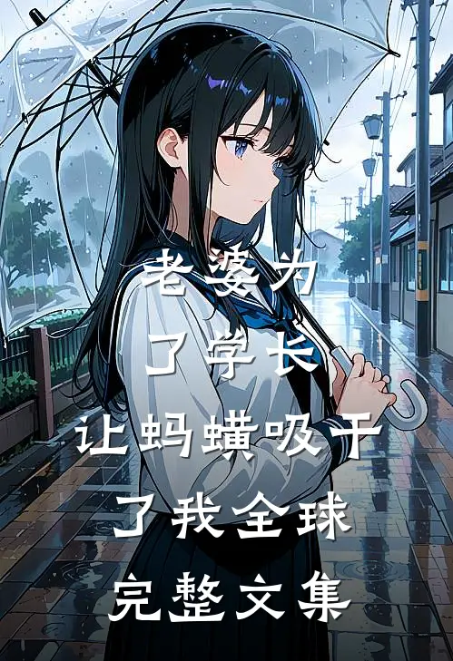 老婆为了学长，让蚂蟥吸干了我全球完整文集