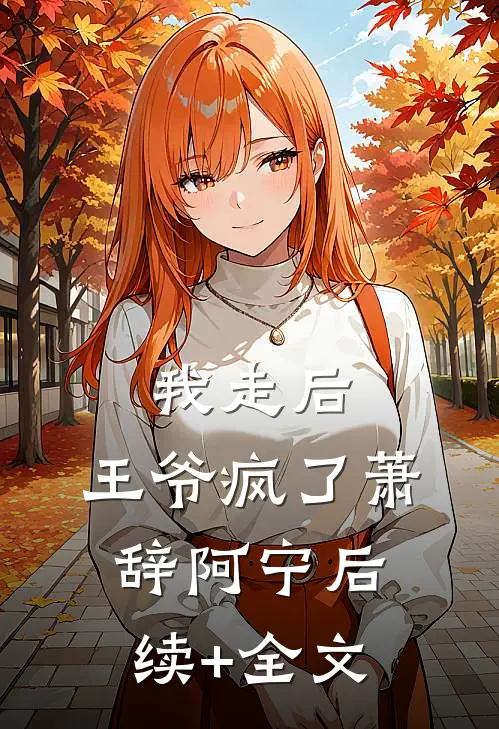 我走后，王爷疯了萧辞阿宁后续+全文