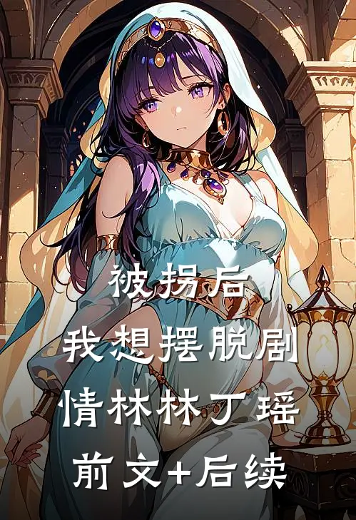 被拐后，我想摆脱剧情林林丁瑶前文+后续