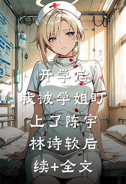 开学后，我被学姐盯上了陈宇林诗软后续+全文