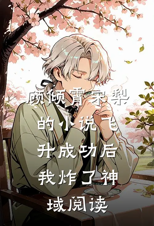 顾倾霄宋梨的小说飞升成功后，我炸了神域阅读