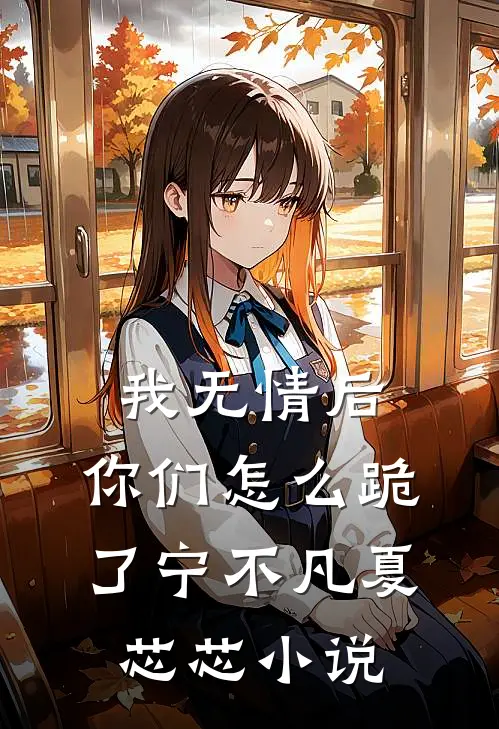 我无情后，你们怎么跪了宁不凡夏芯芯小说