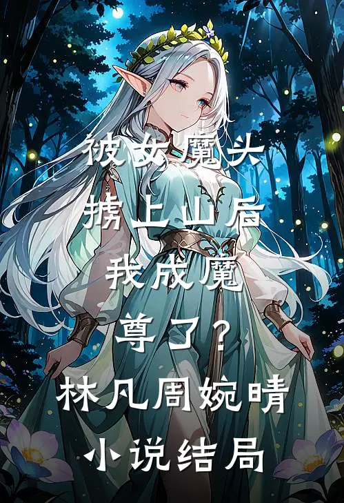 被女魔头掳上山后，我成魔尊了？林凡周婉晴小说结局