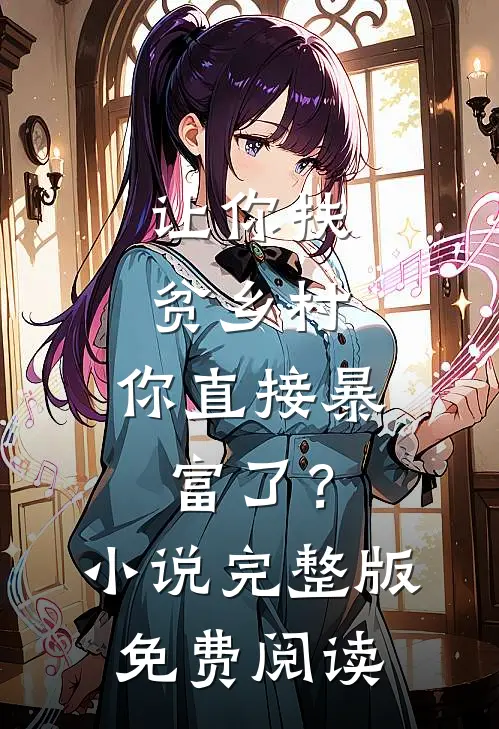让你扶贫乡村，你直接暴富了？小说完整版免费阅读