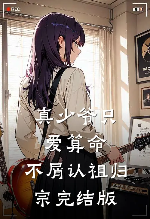 真少爷只爱算命，不屑认祖归宗完结版