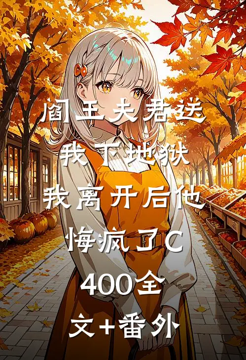 阎王夫君送我下地狱，我离开后他悔疯了C400全文+番外
