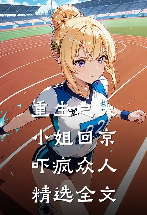 重生之大小姐回京,吓疯众人精选全文在线阅读