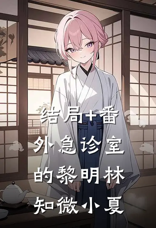 结局+番外急诊室的黎明林知微小夏